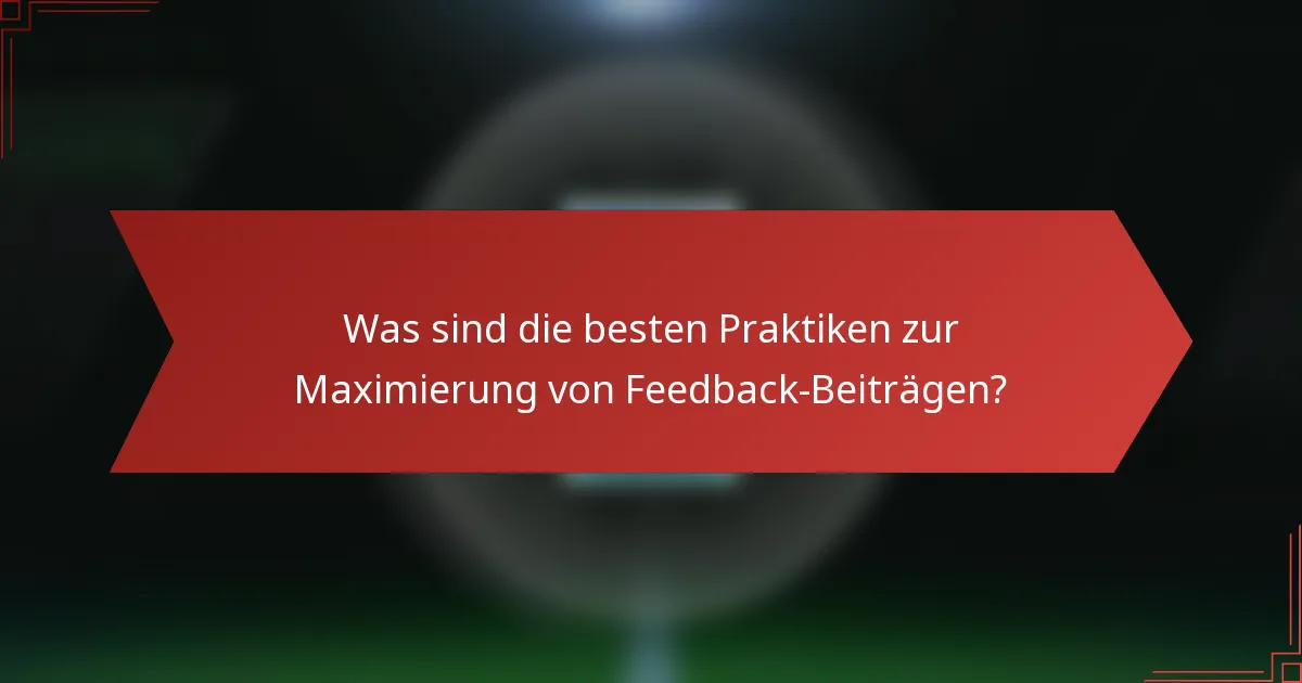Was sind die besten Praktiken zur Maximierung von Feedback-Beiträgen?