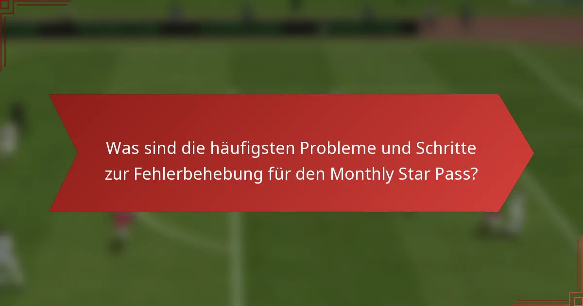 Was sind die häufigsten Probleme und Schritte zur Fehlerbehebung für den Monthly Star Pass?