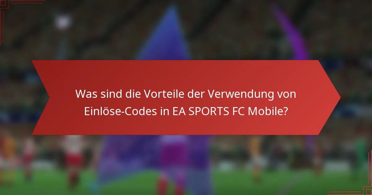 Was sind die Vorteile der Verwendung von Einlöse-Codes in EA SPORTS FC Mobile?