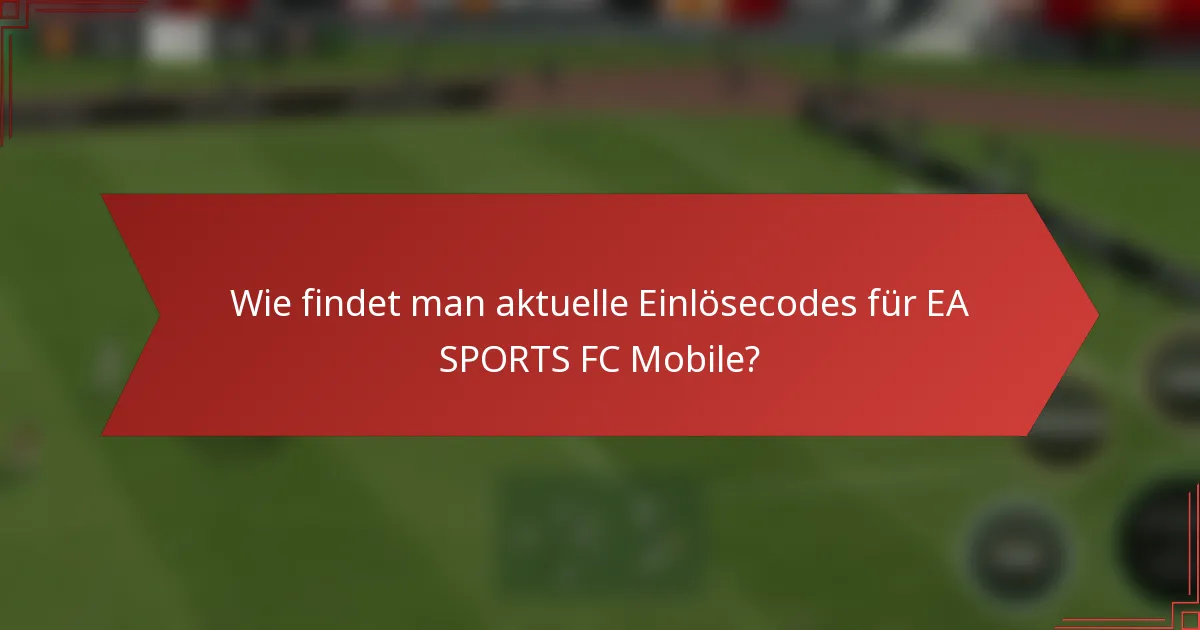 Wie findet man aktuelle Einlösecodes für EA SPORTS FC Mobile?